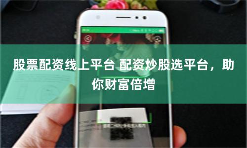 股票配资线上平台 配资炒股选平台，助你财富倍增