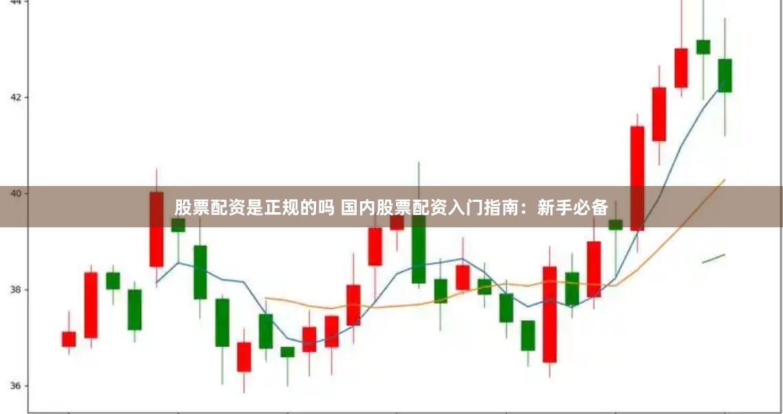股票配资是正规的吗 国内股票配资入门指南：新手必备