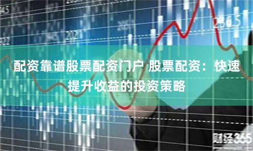配资靠谱股票配资门户 股票配资：快速提升收益的投资策略