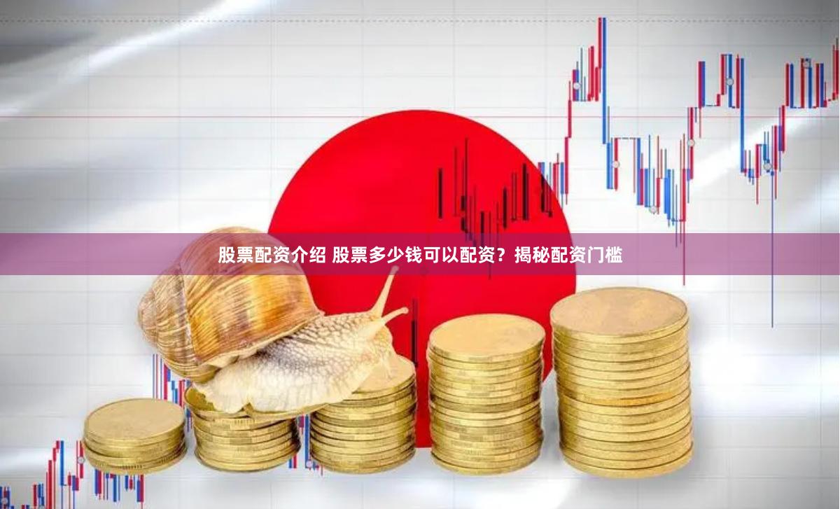 股票配资介绍 股票多少钱可以配资？揭秘配资门槛