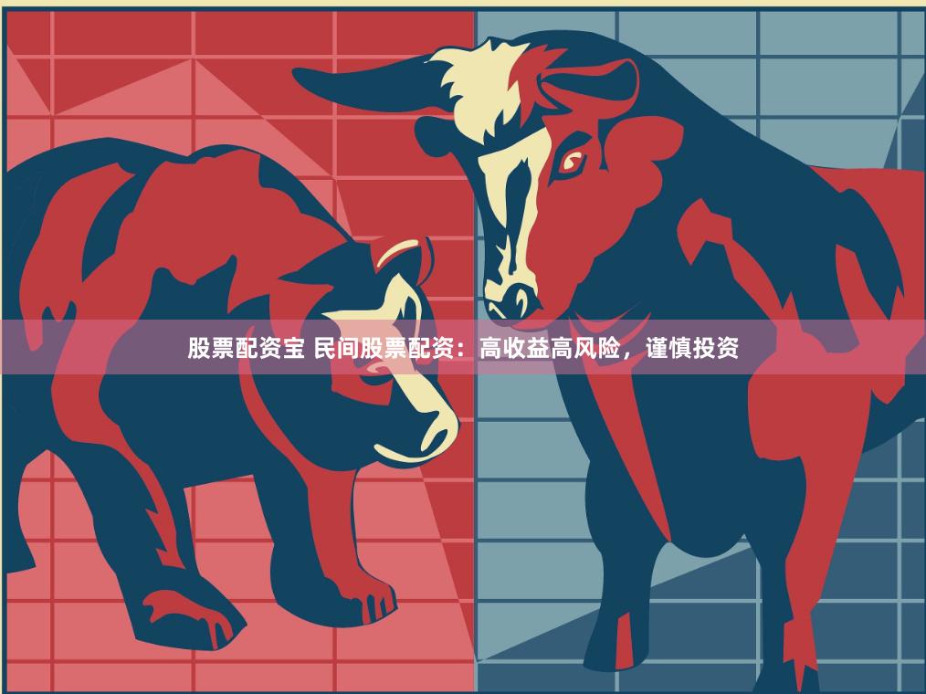 股票配资宝 民间股票配资：高收益高风险，谨慎投资