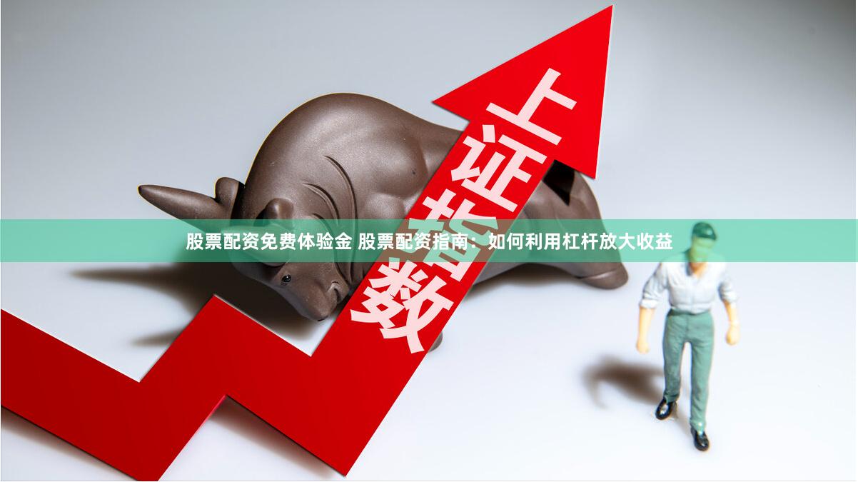 股票配资免费体验金 股票配资指南：如何利用杠杆放大收益