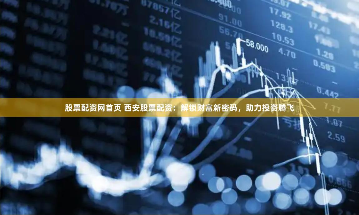 股票配资网首页 西安股票配资：解锁财富新密码，助力投资腾飞