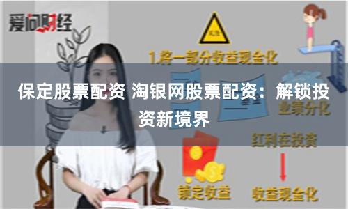 保定股票配资 淘银网股票配资：解锁投资新境界