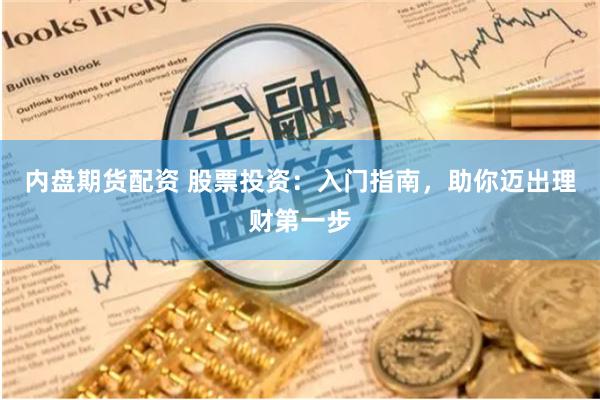 内盘期货配资 股票投资：入门指南，助你迈出理财第一步