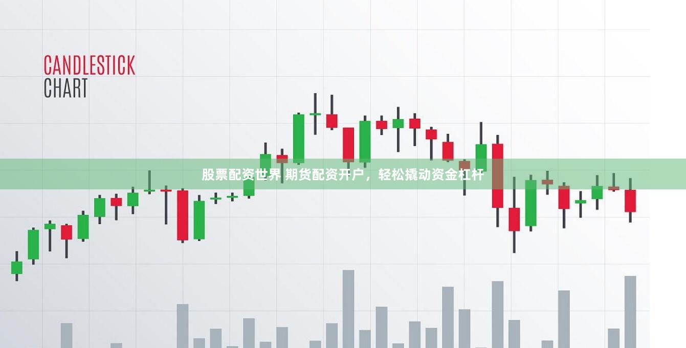股票配资世界 期货配资开户，轻松撬动资金杠杆