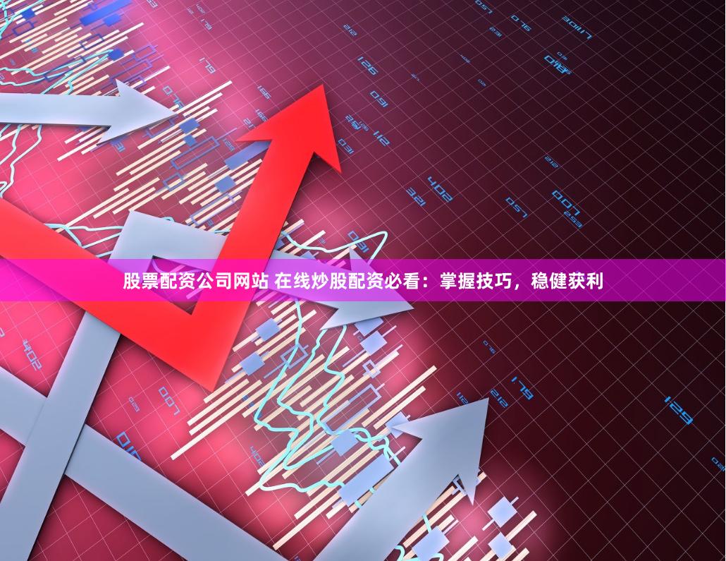 股票配资公司网站 在线炒股配资必看：掌握技巧，稳健获利