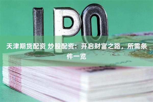 天津期货配资 炒股配资：开启财富之路，所需条件一览