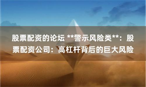 股票配资的论坛 **警示风险类**：股票配资公司：高杠杆背后的巨大风险