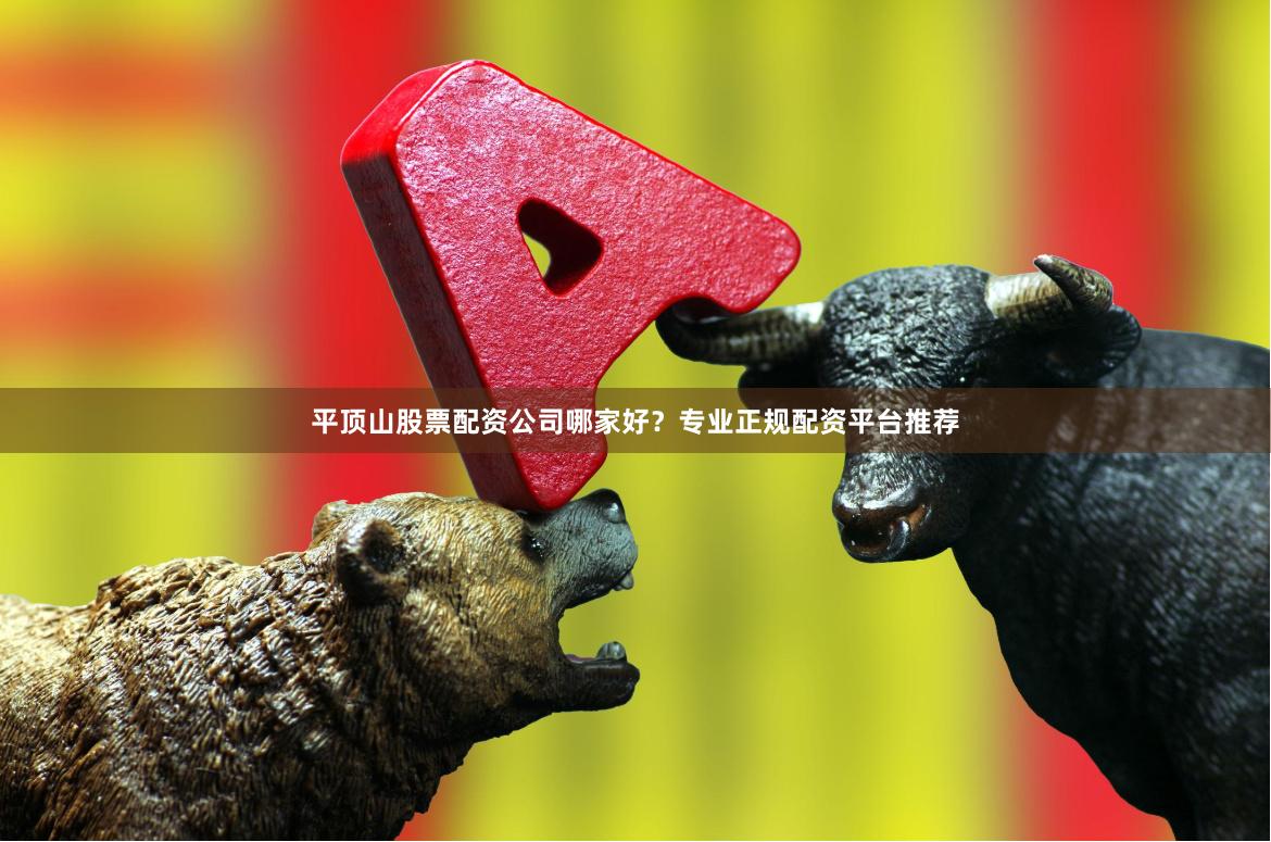 平顶山股票配资公司哪家好？专业正规配资平台推荐