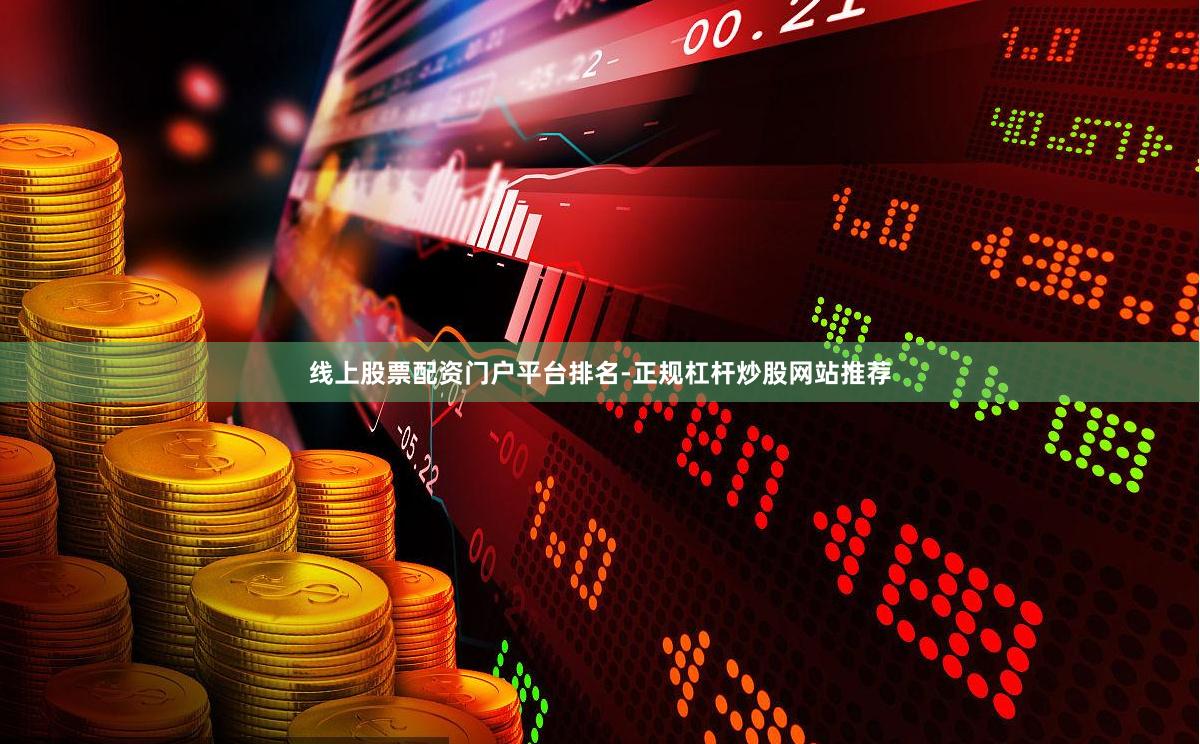 线上股票配资门户平台排名-正规杠杆炒股网站推荐