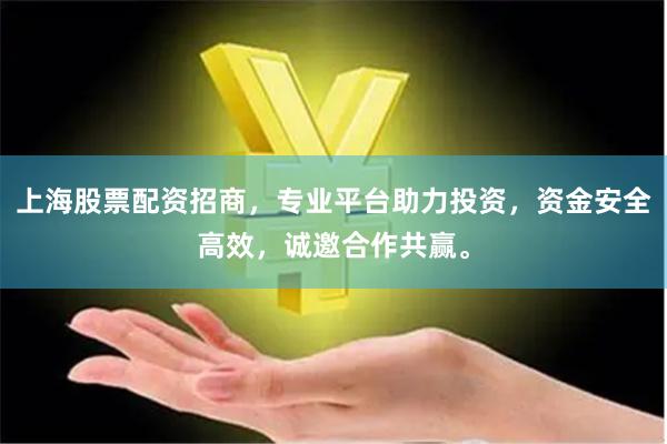上海股票配资招商，专业平台助力投资，资金安全高效，诚邀合作共赢。